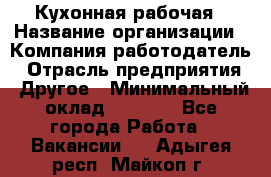 Кухонная рабочая › Название организации ­ Компания-работодатель › Отрасль предприятия ­ Другое › Минимальный оклад ­ 9 000 - Все города Работа » Вакансии   . Адыгея респ.,Майкоп г.